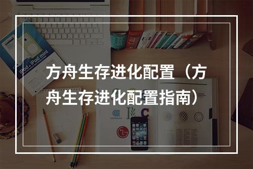 方舟生存进化配置（方舟生存进化配置指南）