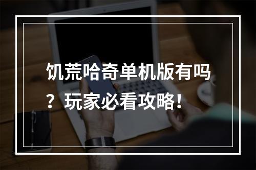 饥荒哈奇单机版有吗？玩家必看攻略！