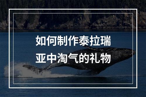 如何制作泰拉瑞亚中淘气的礼物