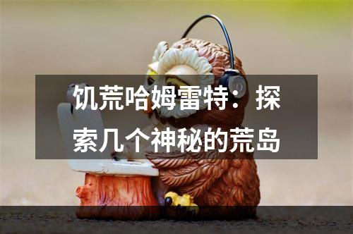 饥荒哈姆雷特：探索几个神秘的荒岛