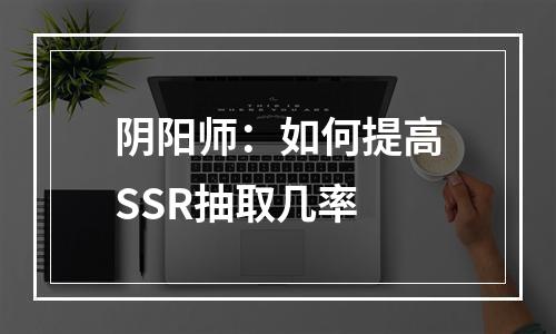 阴阳师：如何提高SSR抽取几率