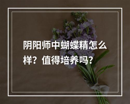 阴阳师中蝴蝶精怎么样？值得培养吗？