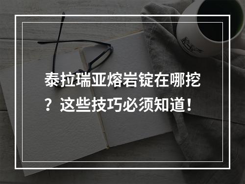 泰拉瑞亚熔岩锭在哪挖？这些技巧必须知道！