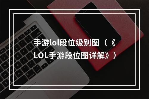 手游lol段位级别图（《LOL手游段位图详解》）