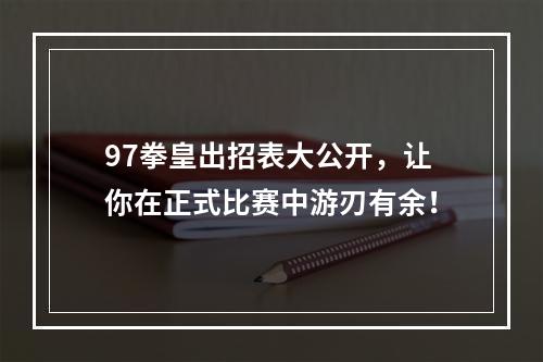 97拳皇出招表大公开，让你在正式比赛中游刃有余！