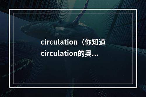 circulation（你知道circulation的奥秘吗？打造一个稳定的环路才是关键！）