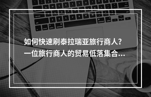 如何快速刷泰拉瑞亚旅行商人？ 一位旅行商人的贸易低落集合了一些最惊人的物品，并且要么非常罕见，要么非