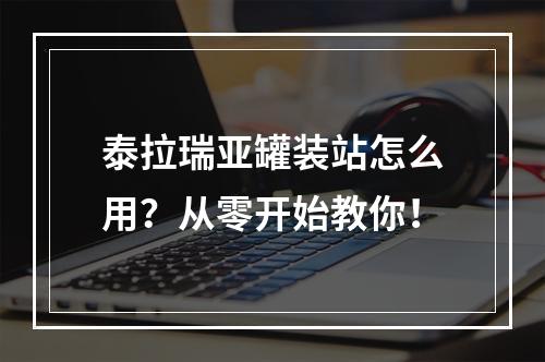 泰拉瑞亚罐装站怎么用？从零开始教你！