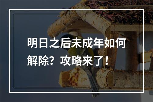 明日之后未成年如何解除？攻略来了！