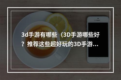 3d手游有哪些（3D手游哪些好？推荐这些超好玩的3D手游！）