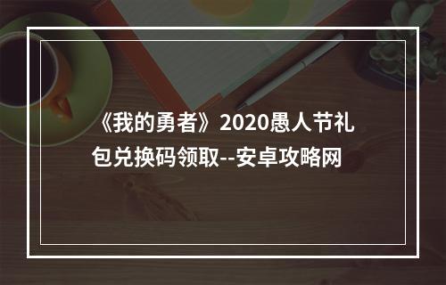 《我的勇者》2020愚人节礼包兑换码领取--安卓攻略网