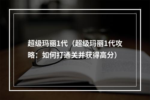 超级玛丽1代（超级玛丽1代攻略：如何打通关并获得高分）