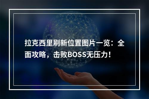 拉克西里刷新位置图片一览：全面攻略，击败BOSS无压力！