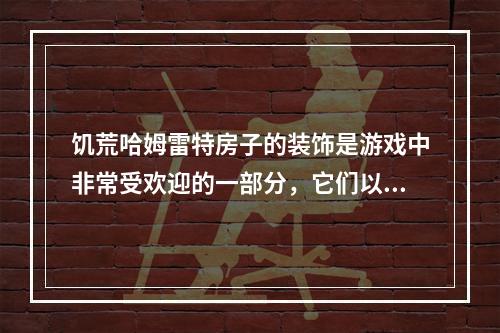 饥荒哈姆雷特房子的装饰是游戏中非常受欢迎的一部分，它们以其独特的设计和细节成为游戏中的焦点。然而，很