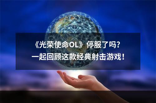 《光荣使命OL》停服了吗？一起回顾这款经典射击游戏！