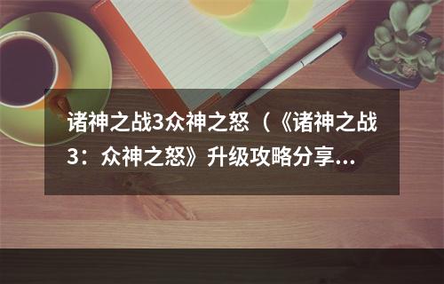 诸神之战3众神之怒（《诸神之战3：众神之怒》升级攻略分享）