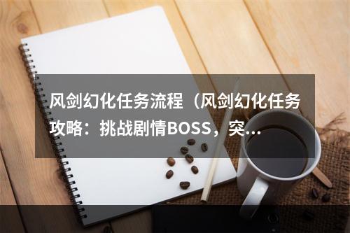 风剑幻化任务流程（风剑幻化任务攻略：挑战剧情BOSS，突破自我）