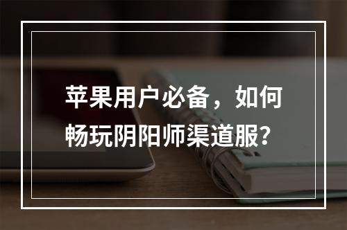 苹果用户必备，如何畅玩阴阳师渠道服？