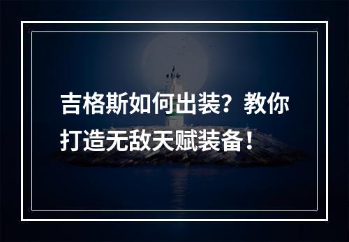 吉格斯如何出装？教你打造无敌天赋装备！