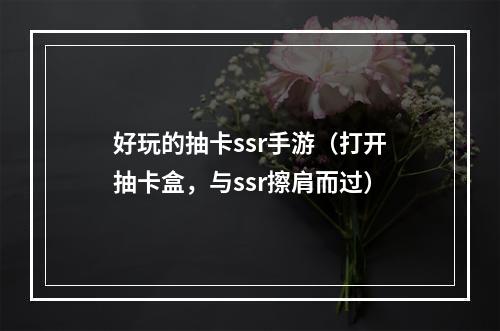 好玩的抽卡ssr手游（打开抽卡盒，与ssr擦肩而过）