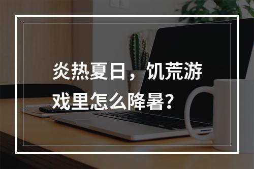 炎热夏日，饥荒游戏里怎么降暑？