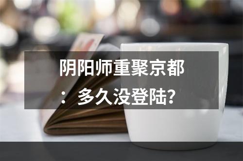 阴阳师重聚京都：多久没登陆？