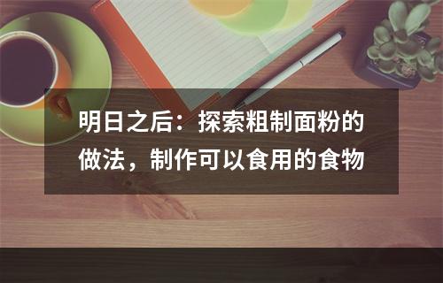 明日之后：探索粗制面粉的做法，制作可以食用的食物