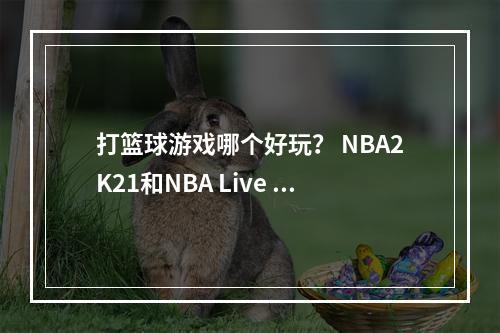 打篮球游戏哪个好玩？ NBA2K21和NBA Live 19的详细比较