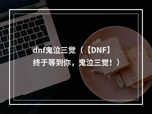 dnf鬼泣三觉（【DNF】终于等到你，鬼泣三觉！）