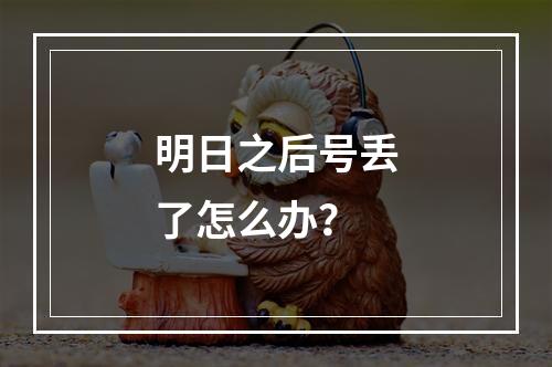 明日之后号丢了怎么办？