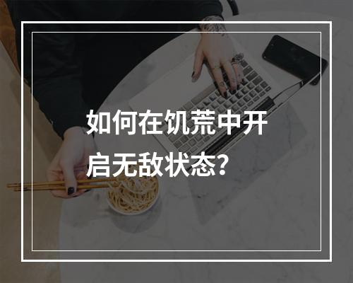 如何在饥荒中开启无敌状态？