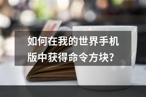 如何在我的世界手机版中获得命令方块？