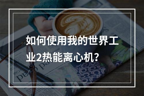 如何使用我的世界工业2热能离心机？