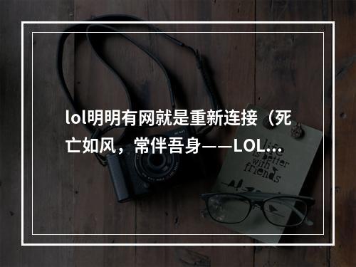 lol明明有网就是重新连接（死亡如风，常伴吾身——LOL明明有网却重新连接）