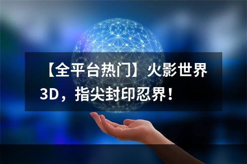 【全平台热门】火影世界3D，指尖封印忍界！