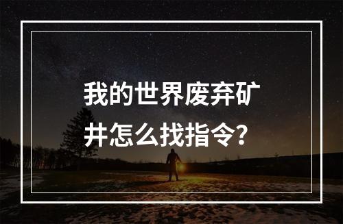 我的世界废弃矿井怎么找指令？