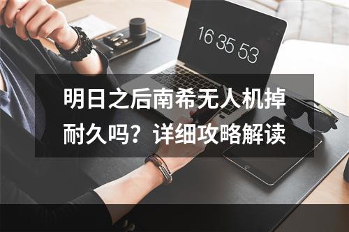 明日之后南希无人机掉耐久吗？详细攻略解读