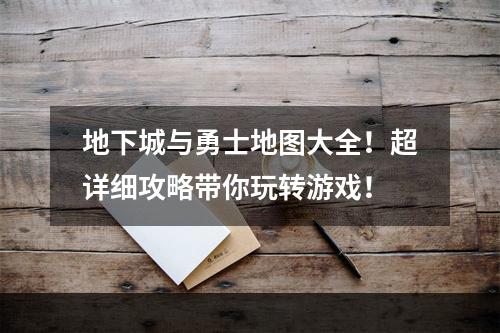 地下城与勇士地图大全！超详细攻略带你玩转游戏！