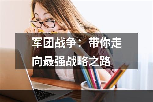 军团战争：带你走向最强战略之路