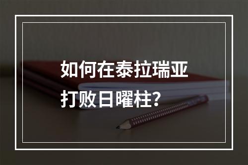 如何在泰拉瑞亚打败日曜柱？