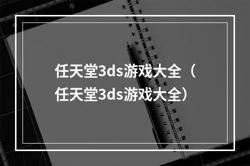 任天堂3ds游戏大全（任天堂3ds游戏大全）