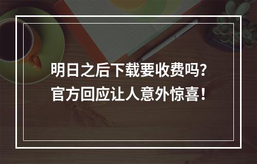 明日之后下载要收费吗？官方回应让人意外惊喜！