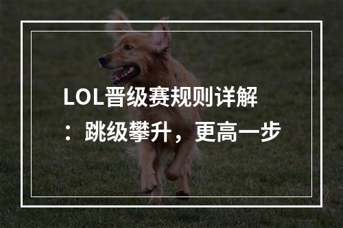 LOL晋级赛规则详解：跳级攀升，更高一步