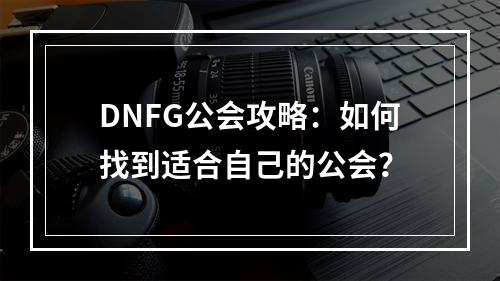 DNFG公会攻略：如何找到适合自己的公会？