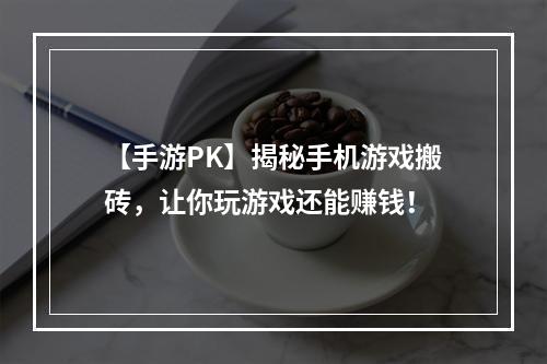 【手游PK】揭秘手机游戏搬砖，让你玩游戏还能赚钱！