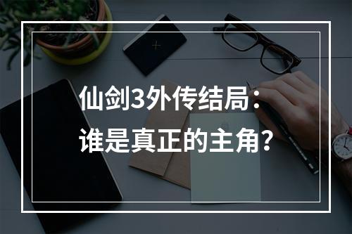 仙剑3外传结局：谁是真正的主角？