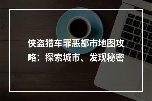 侠盗猎车罪恶都市地图攻略：探索城市、发现秘密