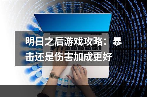 明日之后游戏攻略：暴击还是伤害加成更好