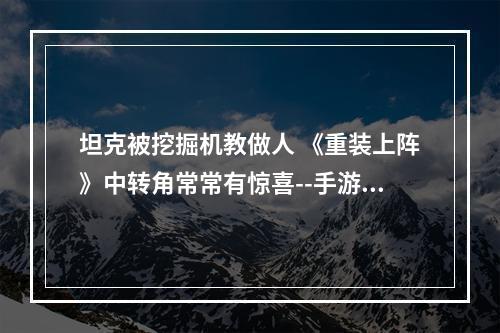 坦克被挖掘机教做人 《重装上阵》中转角常常有惊喜--手游攻略网