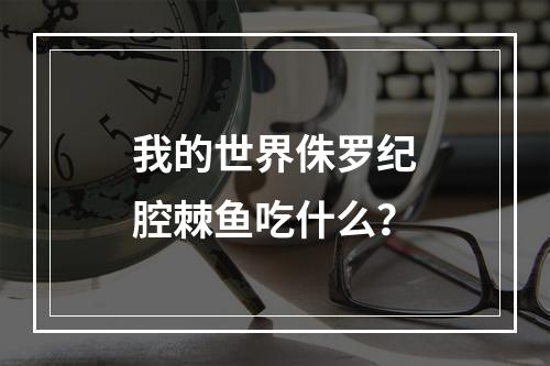 我的世界侏罗纪腔棘鱼吃什么？